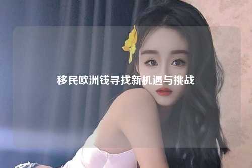 移民欧洲钱寻找新机遇与挑战